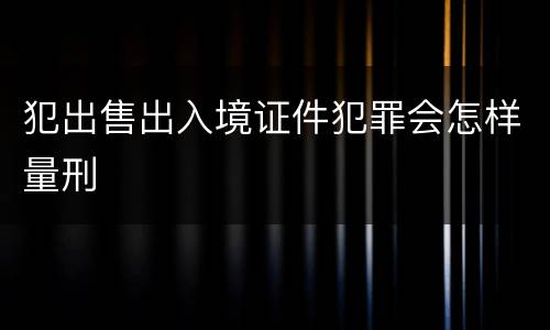 犯出售出入境证件犯罪会怎样量刑