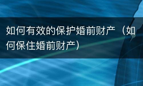 如何有效的保护婚前财产（如何保住婚前财产）