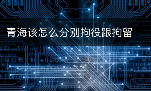 青海该怎么分别拘役跟拘留