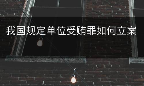 我国规定单位受贿罪如何立案