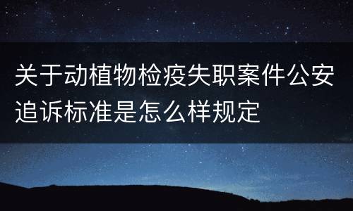 关于动植物检疫失职案件公安追诉标准是怎么样规定