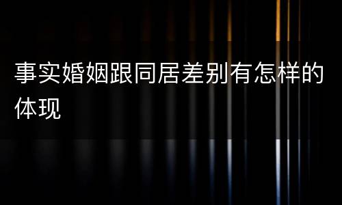 事实婚姻跟同居差别有怎样的体现