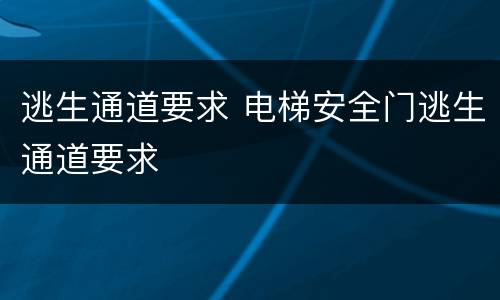 逃生通道要求 电梯安全门逃生通道要求
