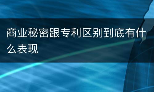 商业秘密跟专利区别到底有什么表现