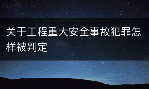 关于工程重大安全事故犯罪怎样被判定