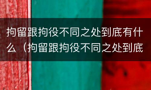 拘留跟拘役不同之处到底有什么（拘留跟拘役不同之处到底有什么影响）