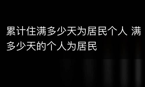 累计住满多少天为居民个人 满多少天的个人为居民