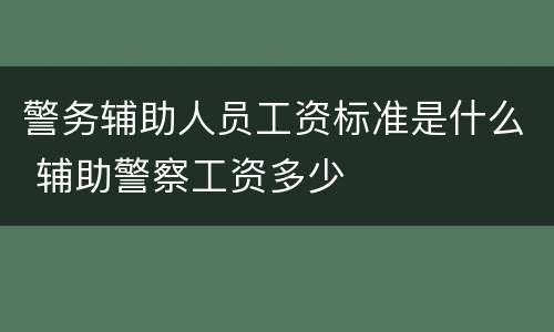 警务辅助人员工资标准是什么 辅助警察工资多少