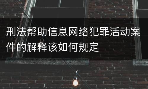 刑法帮助信息网络犯罪活动案件的解释该如何规定