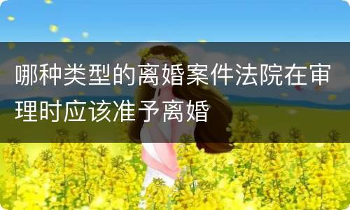 哪种类型的离婚案件法院在审理时应该准予离婚