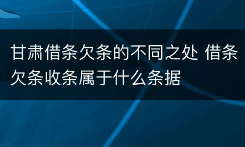 甘肃借条欠条的不同之处 借条欠条收条属于什么条据