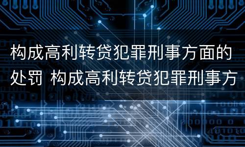 构成高利转贷犯罪刑事方面的处罚 构成高利转贷犯罪刑事方面的处罚标准