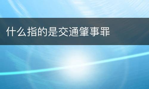 什么指的是交通肇事罪