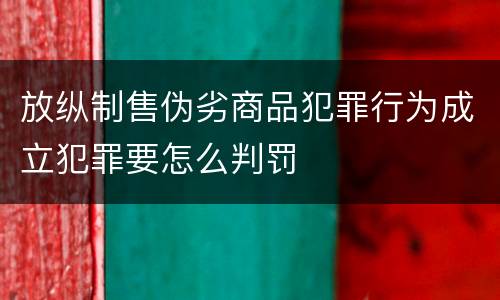 放纵制售伪劣商品犯罪行为成立犯罪要怎么判罚