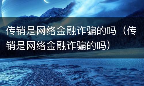 传销是网络金融诈骗的吗（传销是网络金融诈骗的吗）