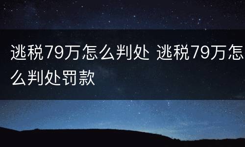 逃税79万怎么判处 逃税79万怎么判处罚款