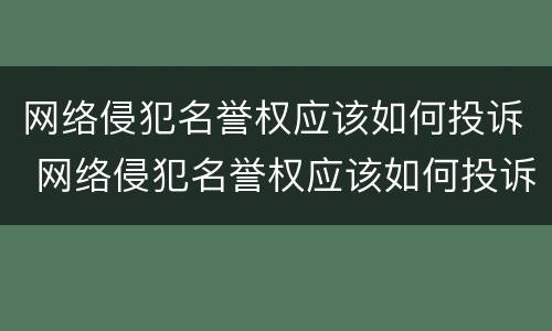 网络侵犯名誉权应该如何投诉 网络侵犯名誉权应该如何投诉电话