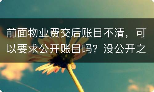 前面物业费交后账目不清，可以要求公开账目吗？没公开之前可以拒交物业费吗