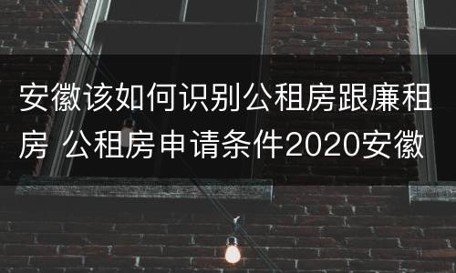 安徽该如何识别公租房跟廉租房 公租房申请条件2020安徽