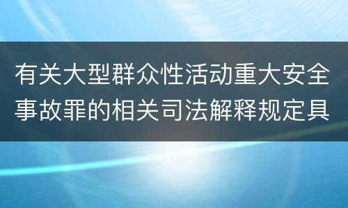 有关大型群众性活动重大安全事故罪的相关司法解释规定具体是什么重要内容