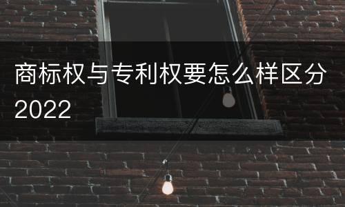 商标权与专利权要怎么样区分2022