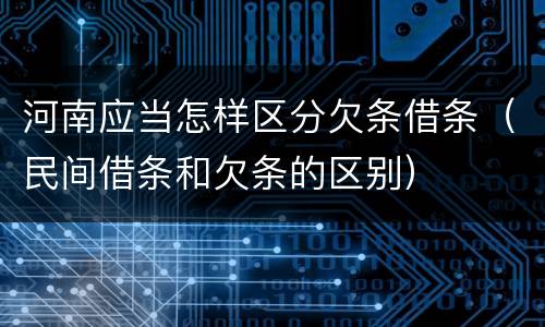 河南应当怎样区分欠条借条（民间借条和欠条的区别）