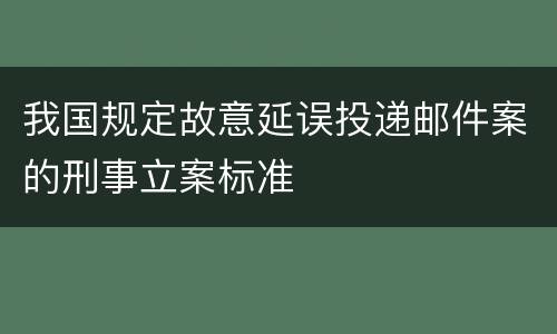 我国规定故意延误投递邮件案的刑事立案标准