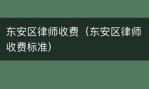 东安区律师收费（东安区律师收费标准）