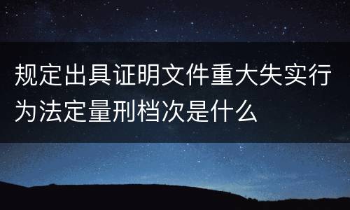 规定出具证明文件重大失实行为法定量刑档次是什么