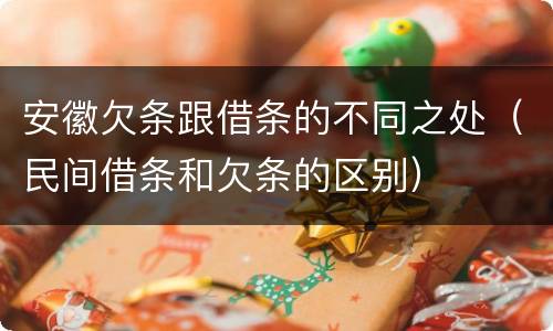 安徽欠条跟借条的不同之处（民间借条和欠条的区别）