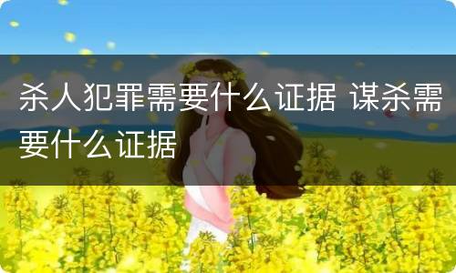 杀人犯罪需要什么证据 谋杀需要什么证据