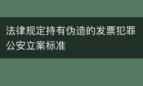法律规定持有伪造的发票犯罪公安立案标准