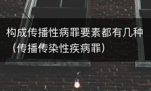 构成传播性病罪要素都有几种（传播传染性疾病罪）