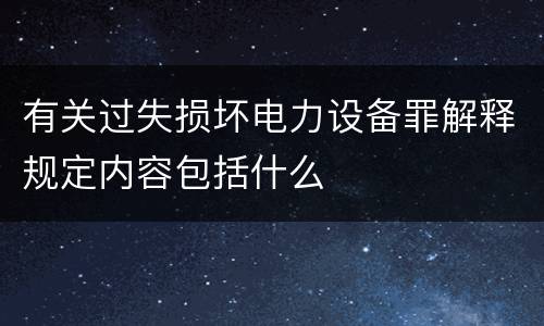 有关过失损坏电力设备罪解释规定内容包括什么