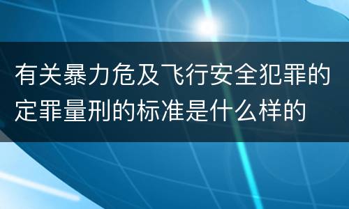 有关暴力危及飞行安全犯罪的定罪量刑的标准是什么样的