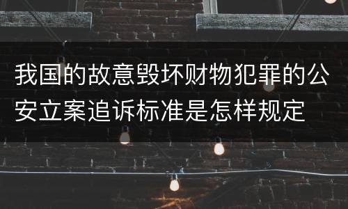 我国的故意毁坏财物犯罪的公安立案追诉标准是怎样规定