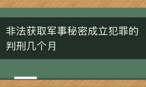 非法获取军事秘密成立犯罪的判刑几个月