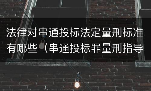 法律对串通投标法定量刑标准有哪些（串通投标罪量刑指导意见）