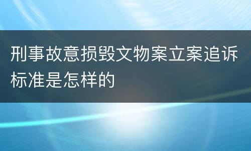 刑事故意损毁文物案立案追诉标准是怎样的