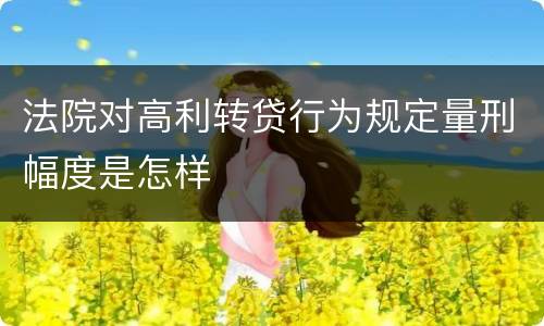 法院对高利转贷行为规定量刑幅度是怎样