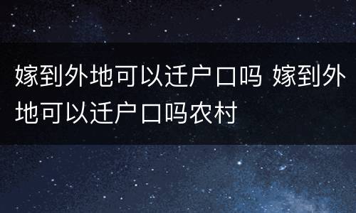 嫁到外地可以迁户口吗 嫁到外地可以迁户口吗农村