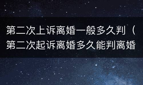 第二次上诉离婚一般多久判（第二次起诉离婚多久能判离婚）