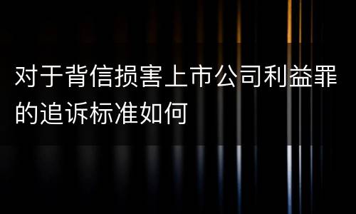对于背信损害上市公司利益罪的追诉标准如何