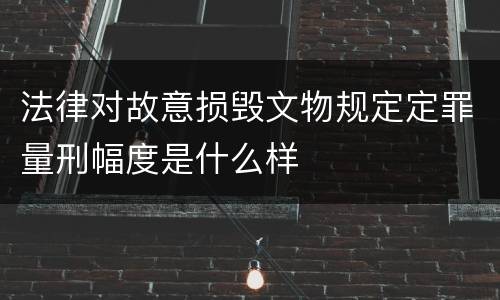 法律对故意损毁文物规定定罪量刑幅度是什么样