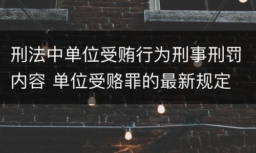 刑法中单位受贿行为刑事刑罚内容 单位受赂罪的最新规定