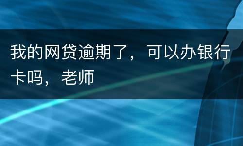 我的网贷逾期了，可以办银行卡吗，老师