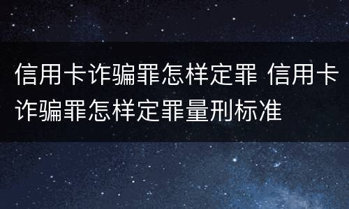 信用卡诈骗罪怎样定罪 信用卡诈骗罪怎样定罪量刑标准