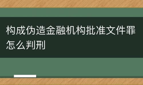 构成伪造金融机构批准文件罪怎么判刑