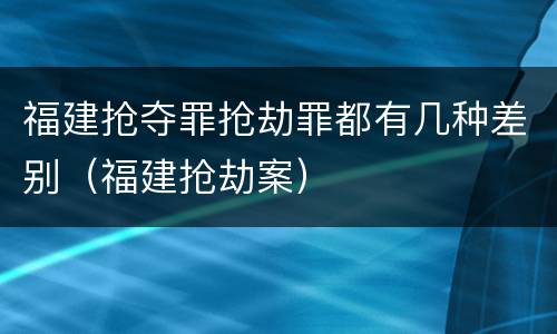 福建抢夺罪抢劫罪都有几种差别（福建抢劫案）