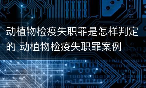 动植物检疫失职罪是怎样判定的 动植物检疫失职罪案例